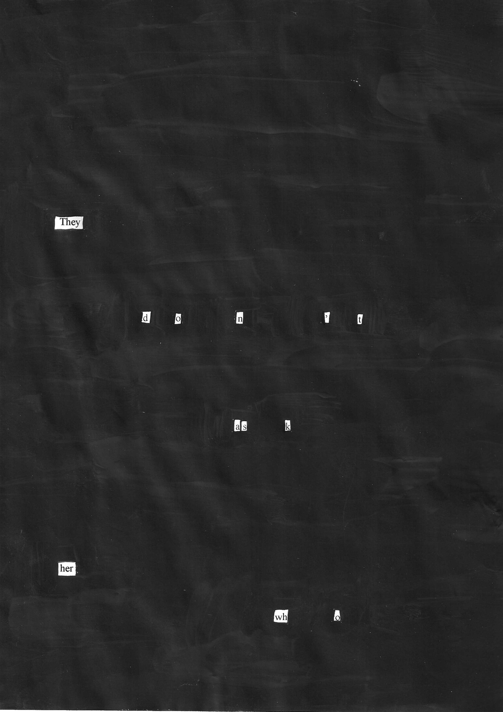 Blackout poetry on dark background. Words: They don’t ask her who