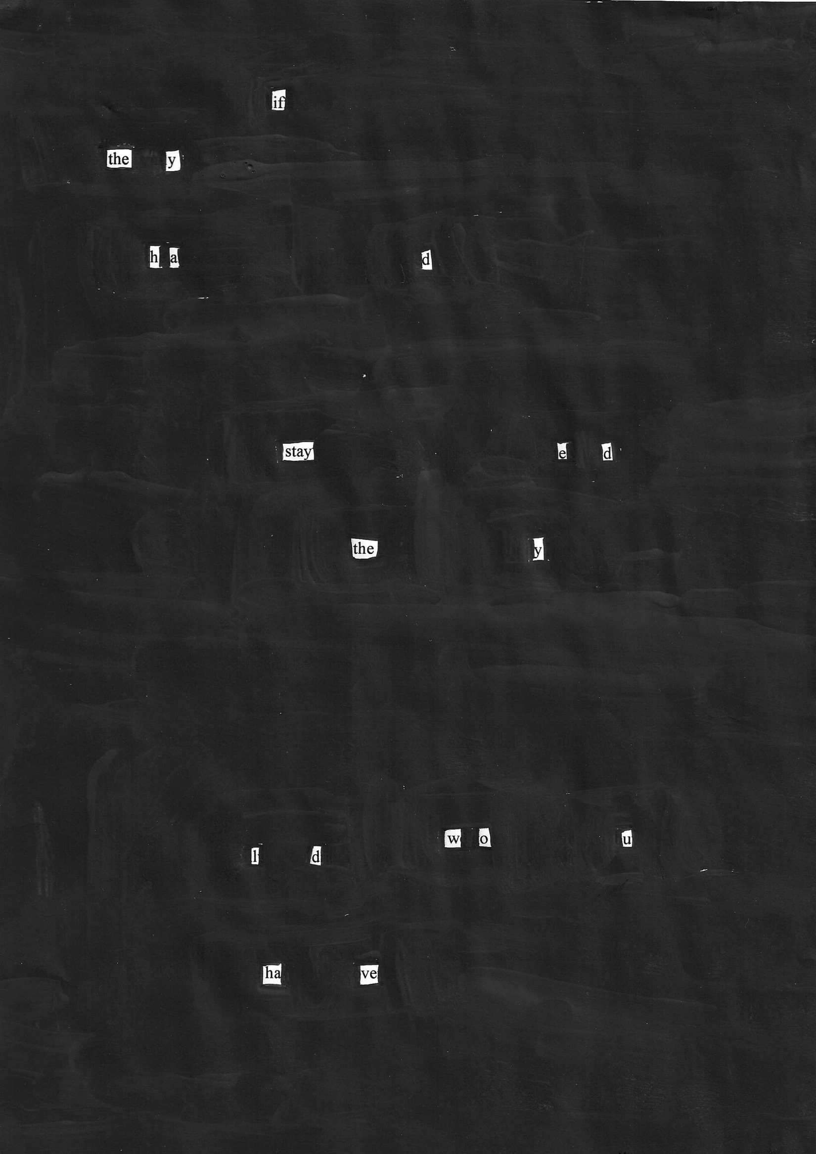 Blackout poetry on dark background. Words: if they had stayed they would have